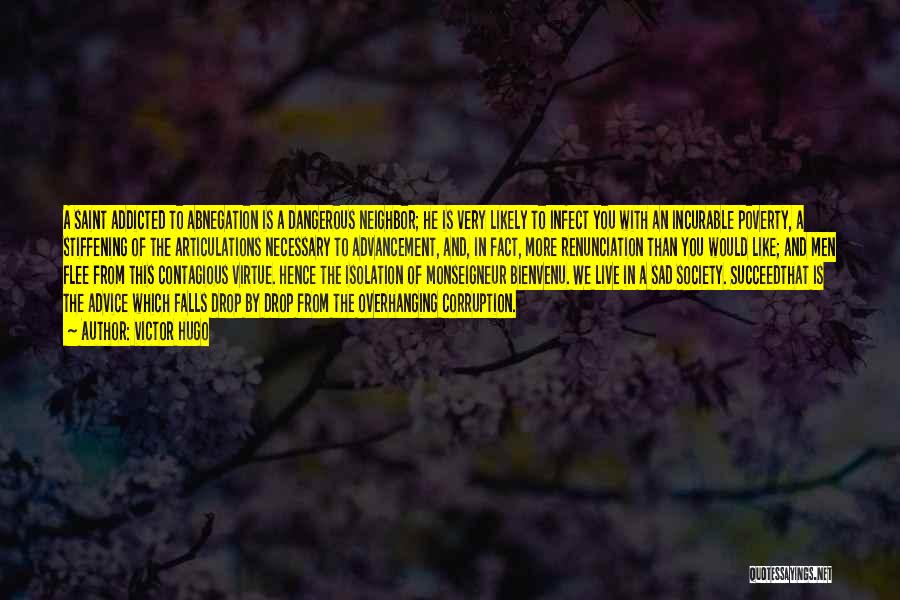 Victor Hugo Quotes: A Saint Addicted To Abnegation Is A Dangerous Neighbor; He Is Very Likely To Infect You With An Incurable Poverty,