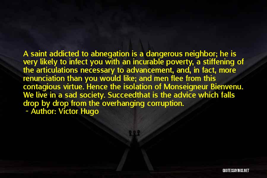 Victor Hugo Quotes: A Saint Addicted To Abnegation Is A Dangerous Neighbor; He Is Very Likely To Infect You With An Incurable Poverty,