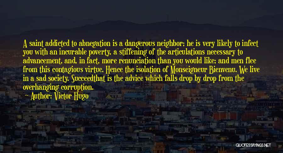 Victor Hugo Quotes: A Saint Addicted To Abnegation Is A Dangerous Neighbor; He Is Very Likely To Infect You With An Incurable Poverty,