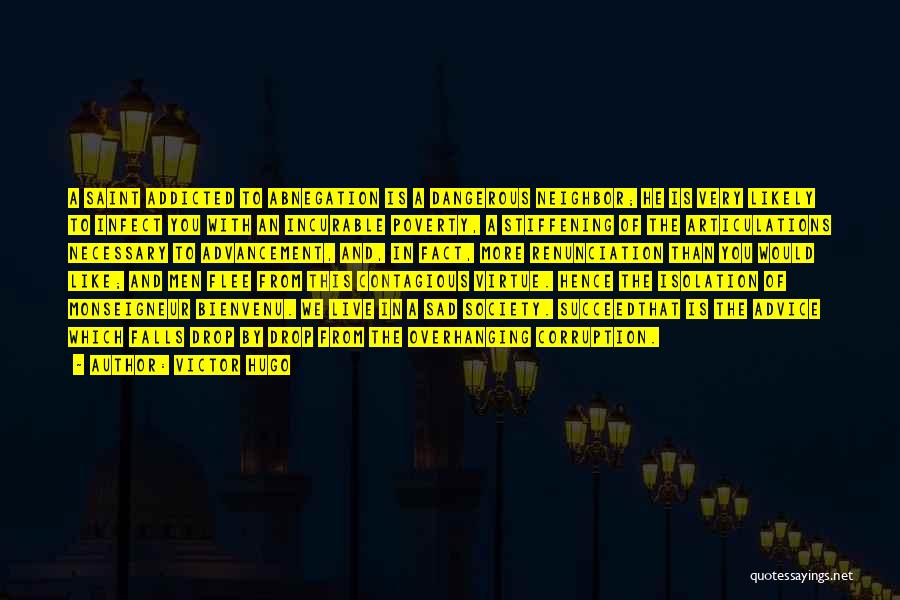 Victor Hugo Quotes: A Saint Addicted To Abnegation Is A Dangerous Neighbor; He Is Very Likely To Infect You With An Incurable Poverty,