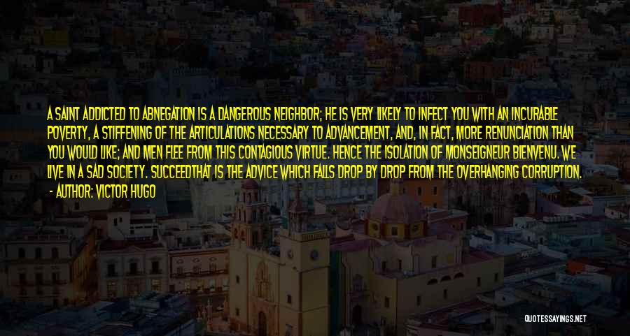 Victor Hugo Quotes: A Saint Addicted To Abnegation Is A Dangerous Neighbor; He Is Very Likely To Infect You With An Incurable Poverty,