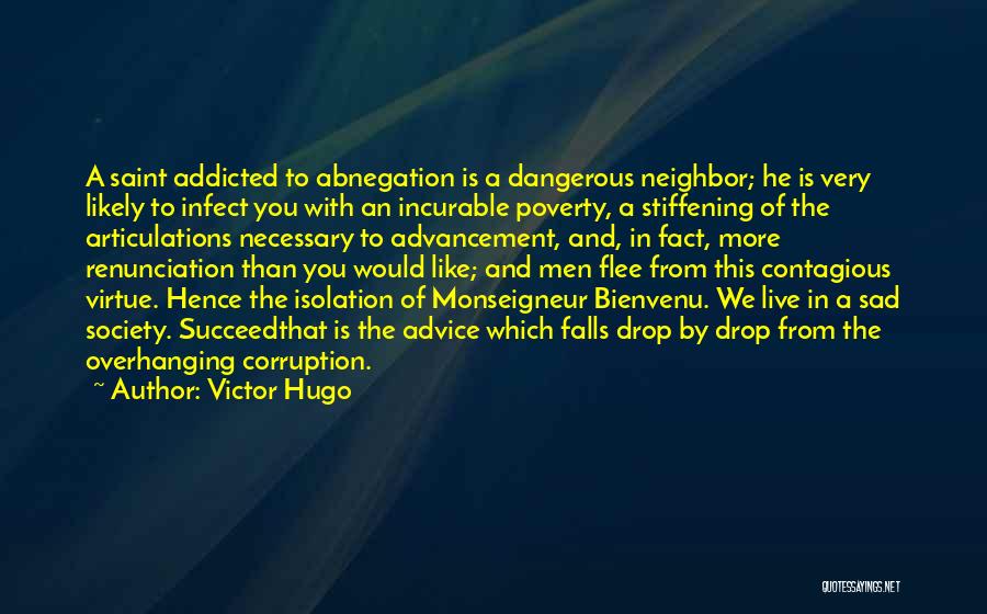 Victor Hugo Quotes: A Saint Addicted To Abnegation Is A Dangerous Neighbor; He Is Very Likely To Infect You With An Incurable Poverty,