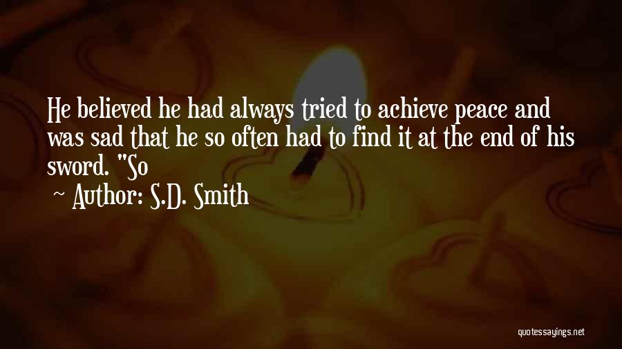 S.D. Smith Quotes: He Believed He Had Always Tried To Achieve Peace And Was Sad That He So Often Had To Find It