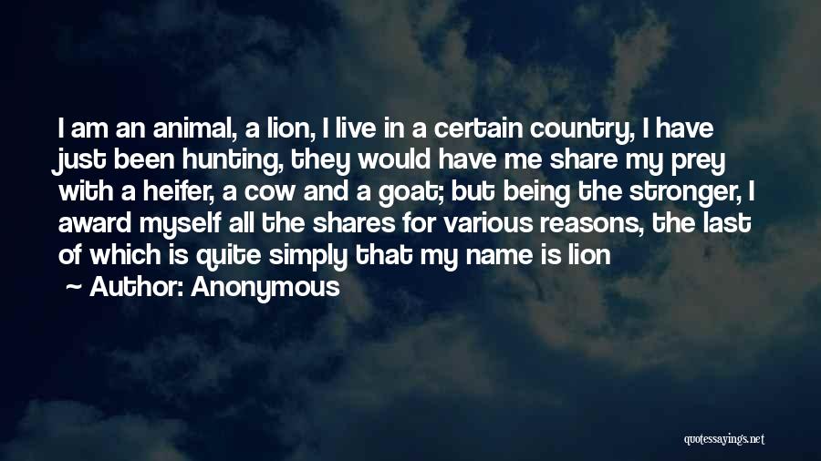 Anonymous Quotes: I Am An Animal, A Lion, I Live In A Certain Country, I Have Just Been Hunting, They Would Have