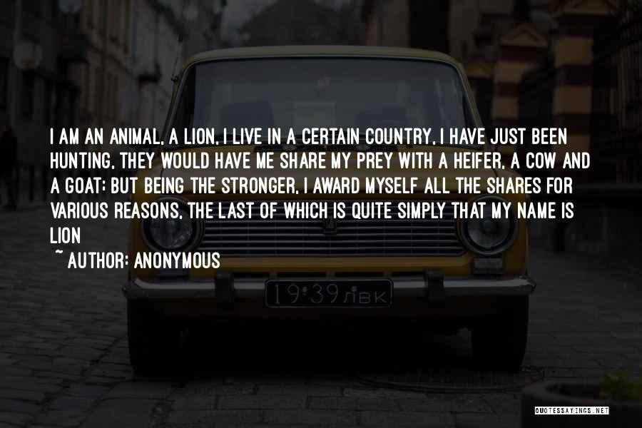 Anonymous Quotes: I Am An Animal, A Lion, I Live In A Certain Country, I Have Just Been Hunting, They Would Have