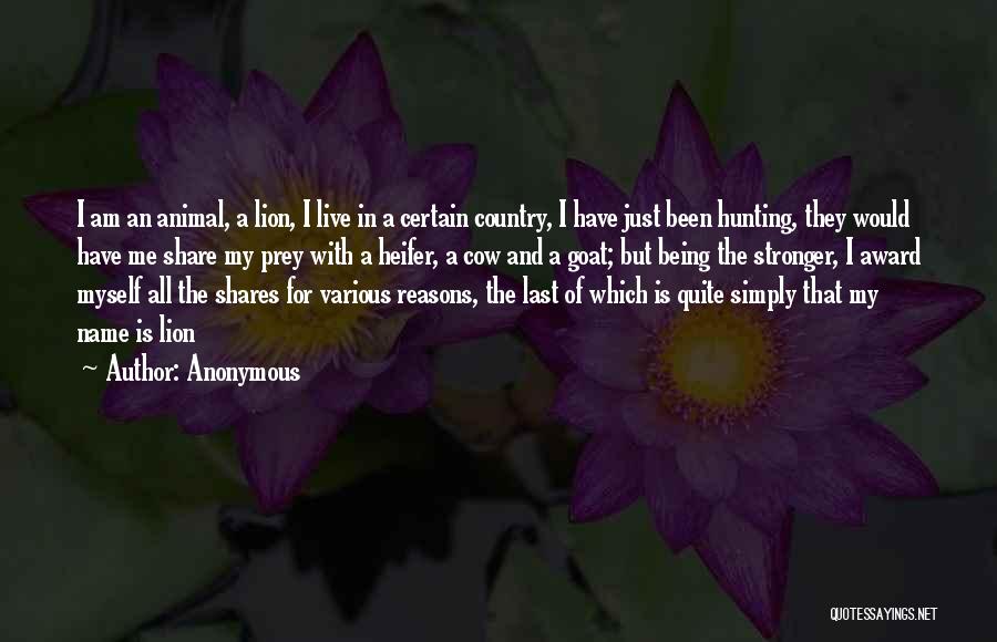 Anonymous Quotes: I Am An Animal, A Lion, I Live In A Certain Country, I Have Just Been Hunting, They Would Have