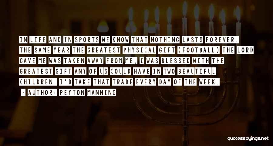 Peyton Manning Quotes: In Life And In Sports We Know That Nothing Lasts Forever. The Same Year The Greatest Physical Gift (football) The