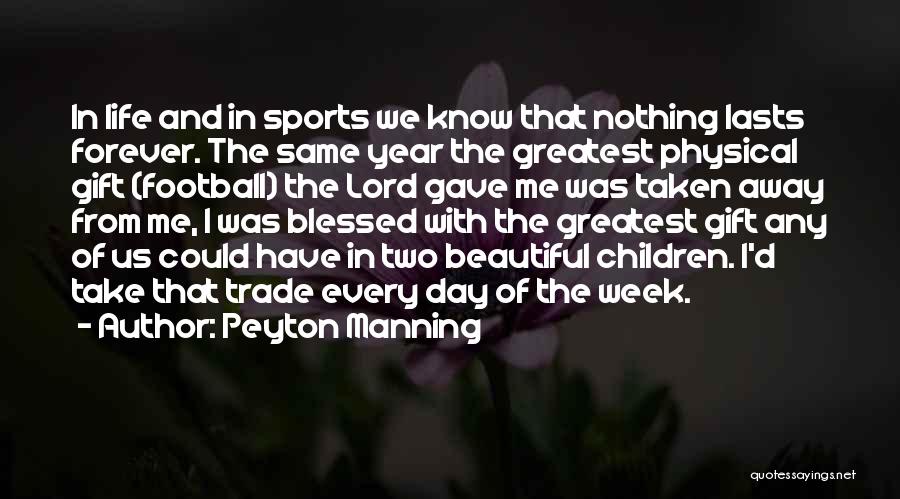 Peyton Manning Quotes: In Life And In Sports We Know That Nothing Lasts Forever. The Same Year The Greatest Physical Gift (football) The