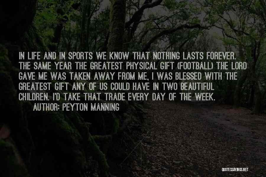 Peyton Manning Quotes: In Life And In Sports We Know That Nothing Lasts Forever. The Same Year The Greatest Physical Gift (football) The