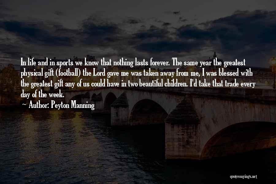 Peyton Manning Quotes: In Life And In Sports We Know That Nothing Lasts Forever. The Same Year The Greatest Physical Gift (football) The