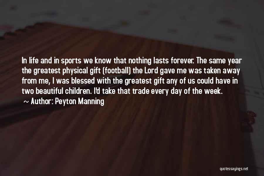 Peyton Manning Quotes: In Life And In Sports We Know That Nothing Lasts Forever. The Same Year The Greatest Physical Gift (football) The