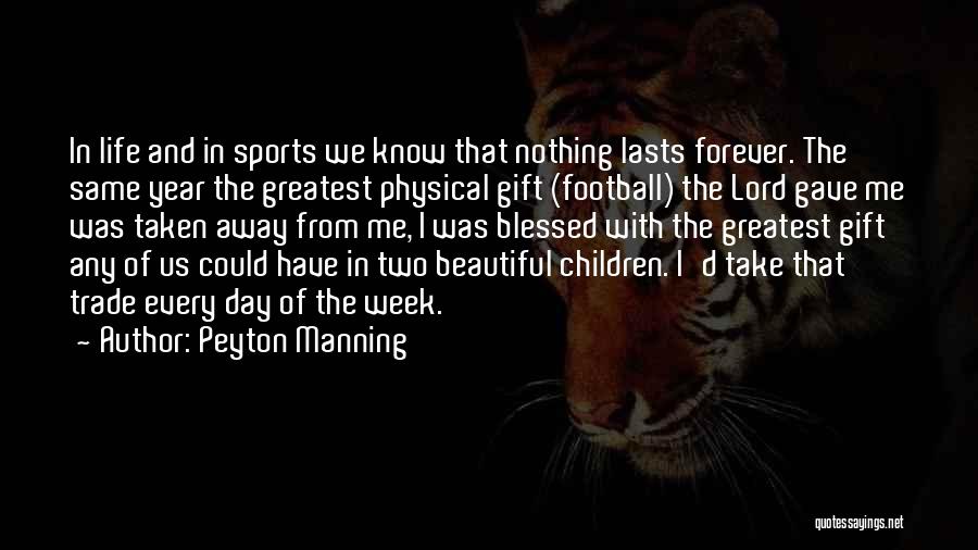 Peyton Manning Quotes: In Life And In Sports We Know That Nothing Lasts Forever. The Same Year The Greatest Physical Gift (football) The