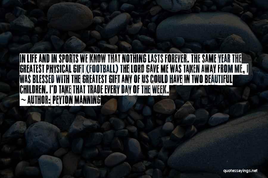 Peyton Manning Quotes: In Life And In Sports We Know That Nothing Lasts Forever. The Same Year The Greatest Physical Gift (football) The