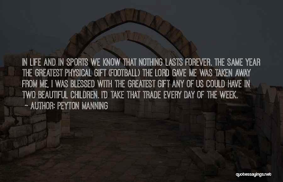 Peyton Manning Quotes: In Life And In Sports We Know That Nothing Lasts Forever. The Same Year The Greatest Physical Gift (football) The