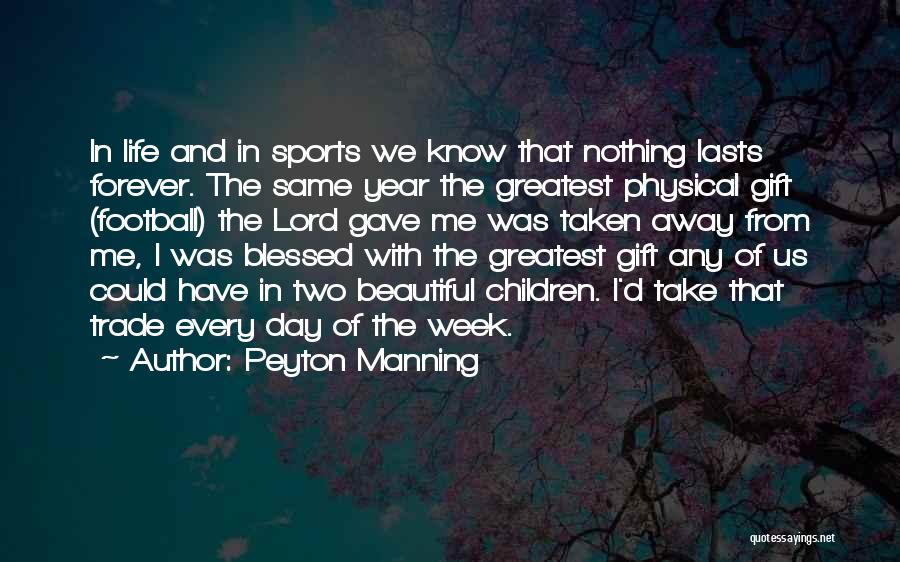 Peyton Manning Quotes: In Life And In Sports We Know That Nothing Lasts Forever. The Same Year The Greatest Physical Gift (football) The