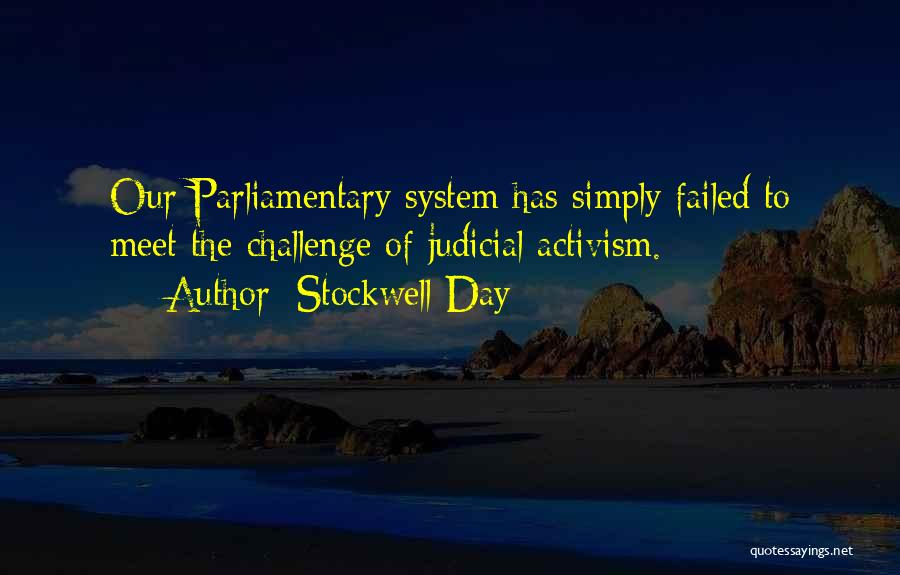 Stockwell Day Quotes: Our Parliamentary System Has Simply Failed To Meet The Challenge Of Judicial Activism.