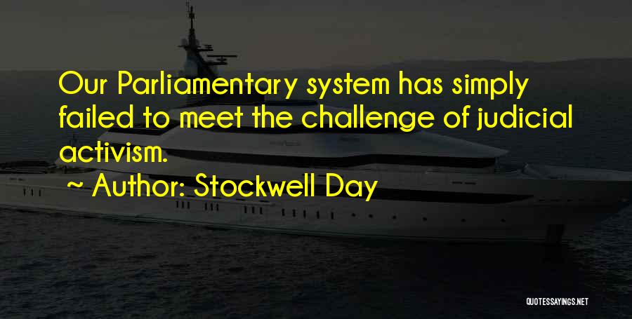 Stockwell Day Quotes: Our Parliamentary System Has Simply Failed To Meet The Challenge Of Judicial Activism.