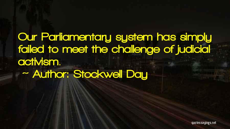 Stockwell Day Quotes: Our Parliamentary System Has Simply Failed To Meet The Challenge Of Judicial Activism.