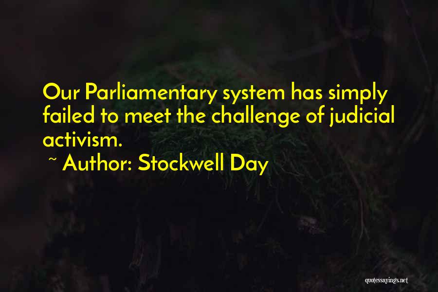 Stockwell Day Quotes: Our Parliamentary System Has Simply Failed To Meet The Challenge Of Judicial Activism.