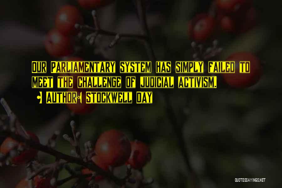 Stockwell Day Quotes: Our Parliamentary System Has Simply Failed To Meet The Challenge Of Judicial Activism.