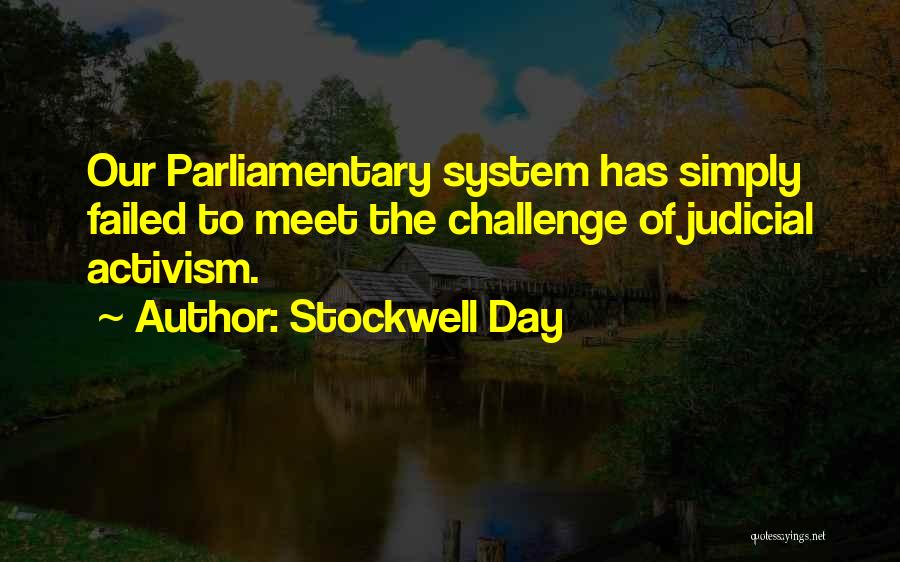 Stockwell Day Quotes: Our Parliamentary System Has Simply Failed To Meet The Challenge Of Judicial Activism.