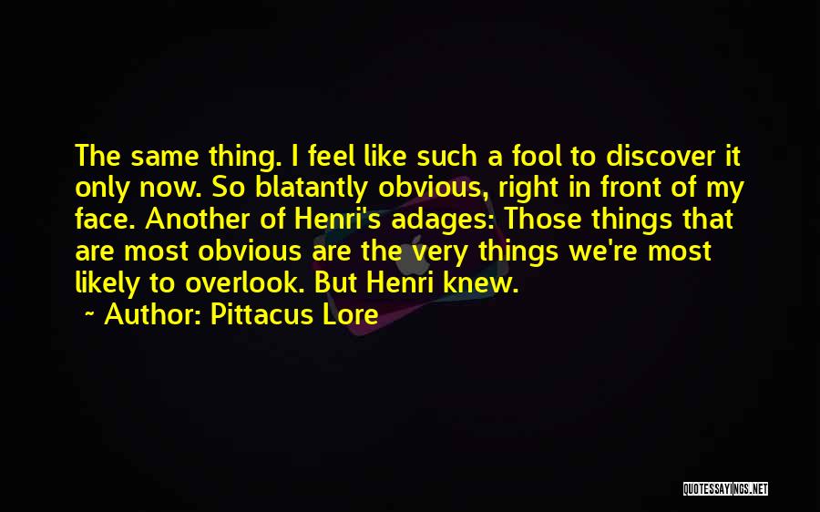 Pittacus Lore Quotes: The Same Thing. I Feel Like Such A Fool To Discover It Only Now. So Blatantly Obvious, Right In Front