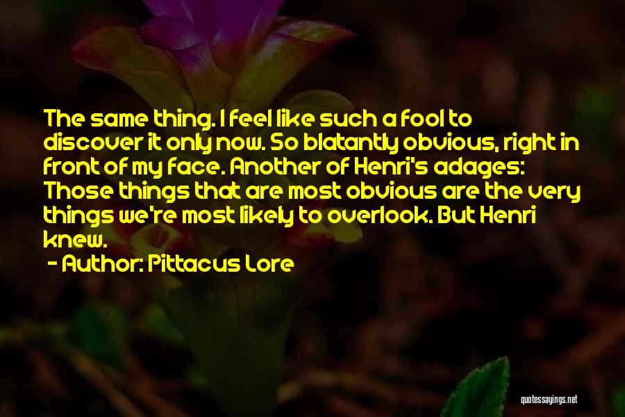 Pittacus Lore Quotes: The Same Thing. I Feel Like Such A Fool To Discover It Only Now. So Blatantly Obvious, Right In Front