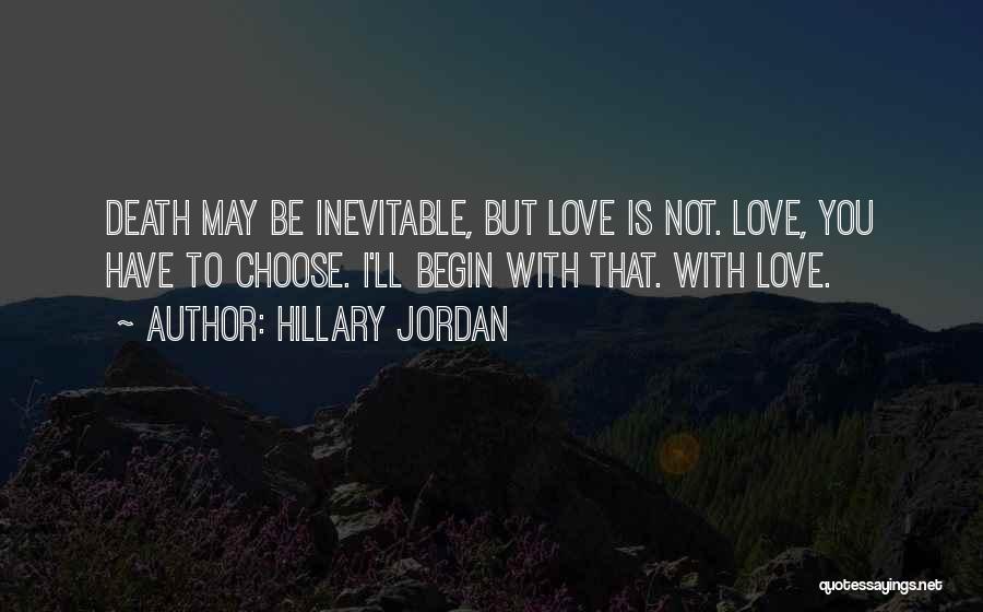 Hillary Jordan Quotes: Death May Be Inevitable, But Love Is Not. Love, You Have To Choose. I'll Begin With That. With Love.