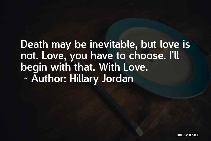 Hillary Jordan Quotes: Death May Be Inevitable, But Love Is Not. Love, You Have To Choose. I'll Begin With That. With Love.
