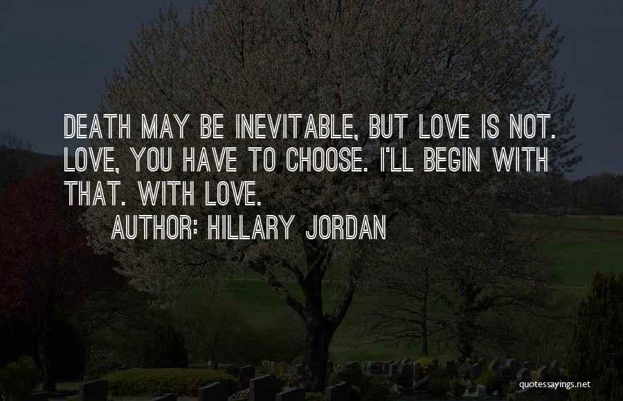 Hillary Jordan Quotes: Death May Be Inevitable, But Love Is Not. Love, You Have To Choose. I'll Begin With That. With Love.