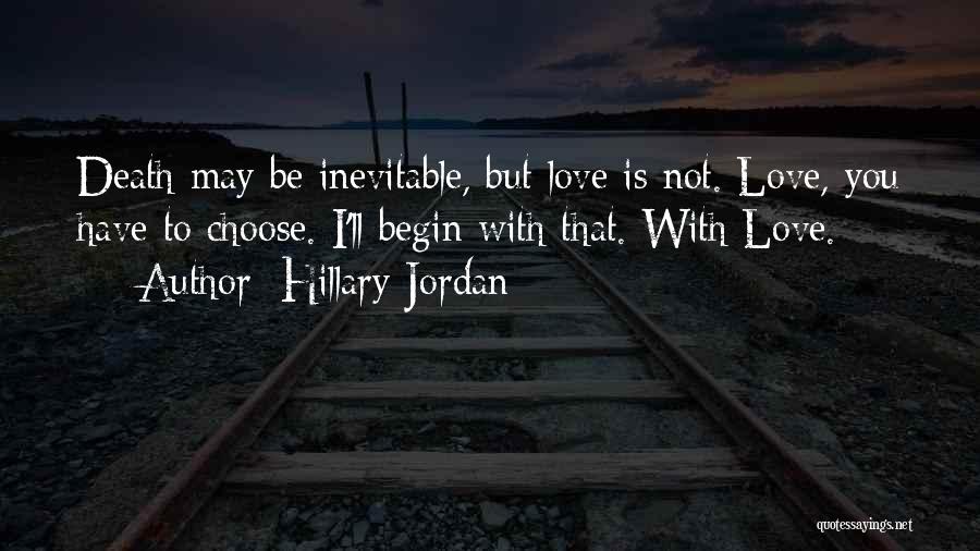 Hillary Jordan Quotes: Death May Be Inevitable, But Love Is Not. Love, You Have To Choose. I'll Begin With That. With Love.