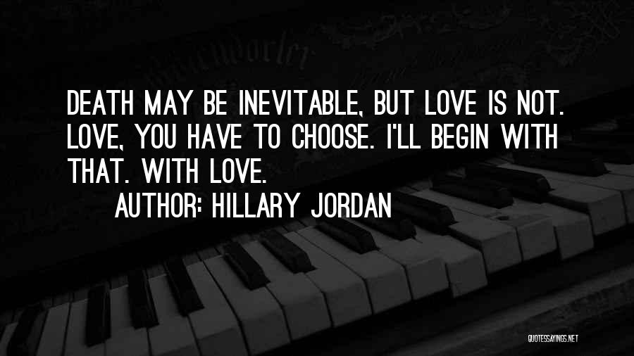Hillary Jordan Quotes: Death May Be Inevitable, But Love Is Not. Love, You Have To Choose. I'll Begin With That. With Love.