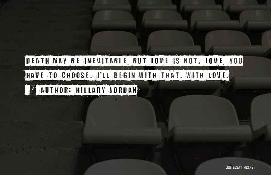 Hillary Jordan Quotes: Death May Be Inevitable, But Love Is Not. Love, You Have To Choose. I'll Begin With That. With Love.