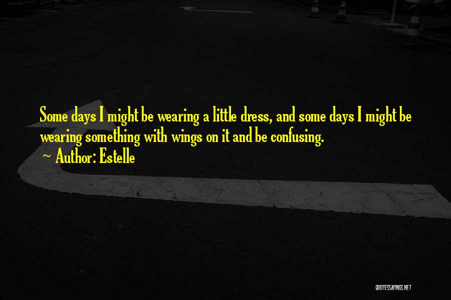 Estelle Quotes: Some Days I Might Be Wearing A Little Dress, And Some Days I Might Be Wearing Something With Wings On