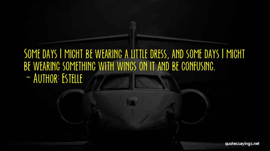 Estelle Quotes: Some Days I Might Be Wearing A Little Dress, And Some Days I Might Be Wearing Something With Wings On