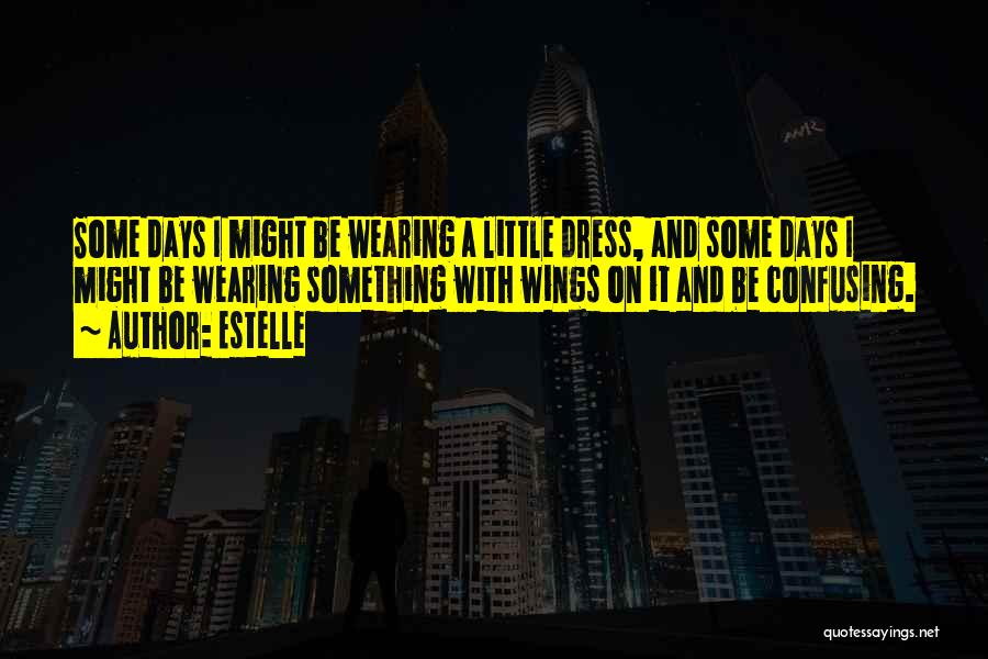 Estelle Quotes: Some Days I Might Be Wearing A Little Dress, And Some Days I Might Be Wearing Something With Wings On