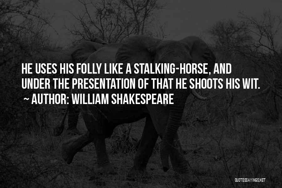 William Shakespeare Quotes: He Uses His Folly Like A Stalking-horse, And Under The Presentation Of That He Shoots His Wit.