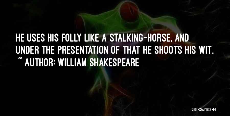 William Shakespeare Quotes: He Uses His Folly Like A Stalking-horse, And Under The Presentation Of That He Shoots His Wit.