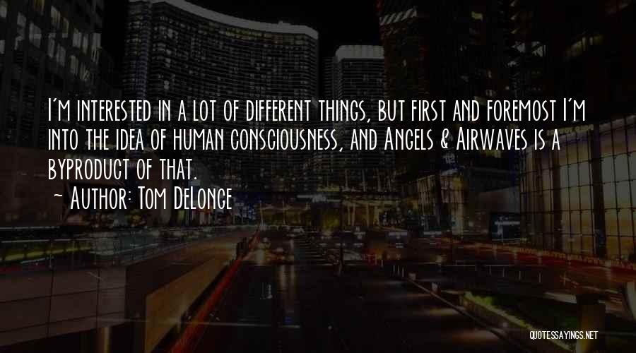 Tom DeLonge Quotes: I'm Interested In A Lot Of Different Things, But First And Foremost I'm Into The Idea Of Human Consciousness, And