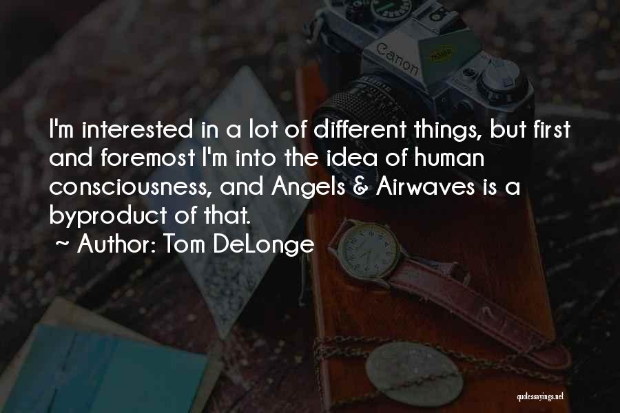 Tom DeLonge Quotes: I'm Interested In A Lot Of Different Things, But First And Foremost I'm Into The Idea Of Human Consciousness, And