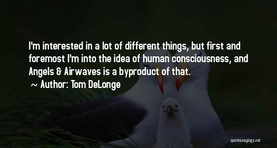 Tom DeLonge Quotes: I'm Interested In A Lot Of Different Things, But First And Foremost I'm Into The Idea Of Human Consciousness, And