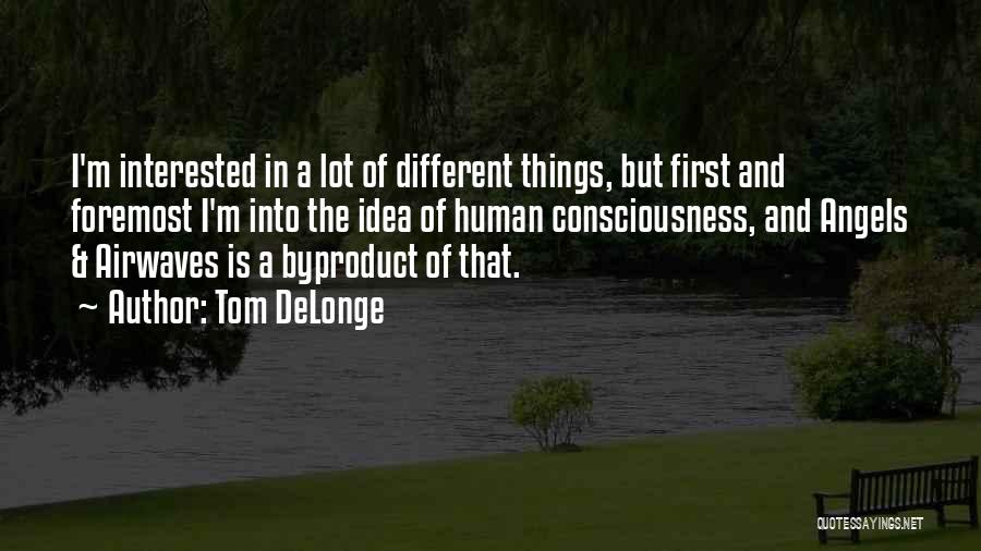 Tom DeLonge Quotes: I'm Interested In A Lot Of Different Things, But First And Foremost I'm Into The Idea Of Human Consciousness, And
