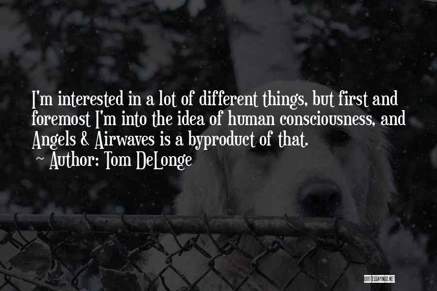 Tom DeLonge Quotes: I'm Interested In A Lot Of Different Things, But First And Foremost I'm Into The Idea Of Human Consciousness, And