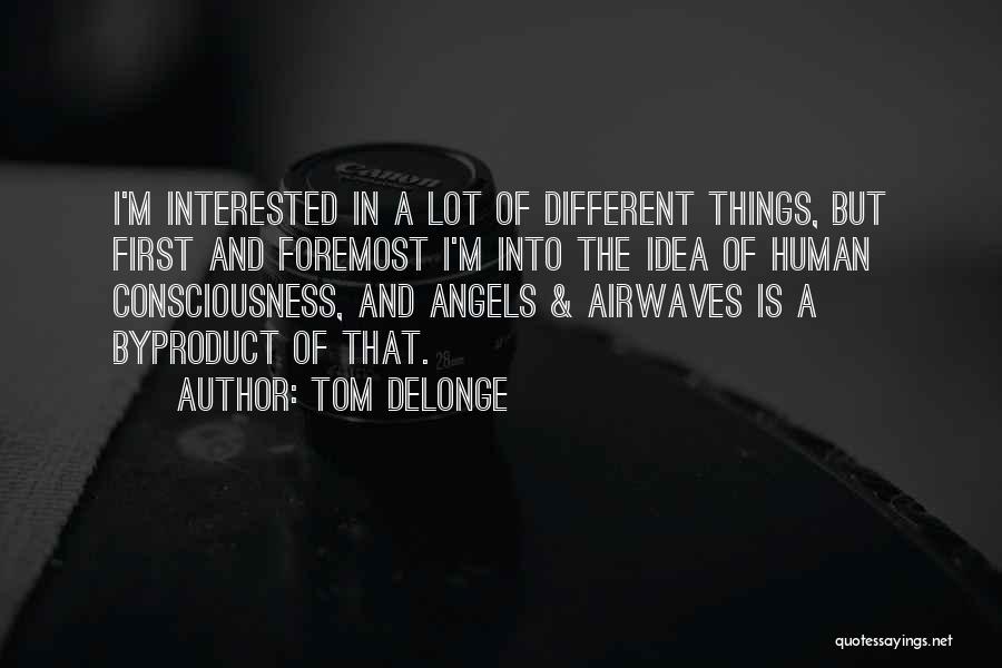 Tom DeLonge Quotes: I'm Interested In A Lot Of Different Things, But First And Foremost I'm Into The Idea Of Human Consciousness, And