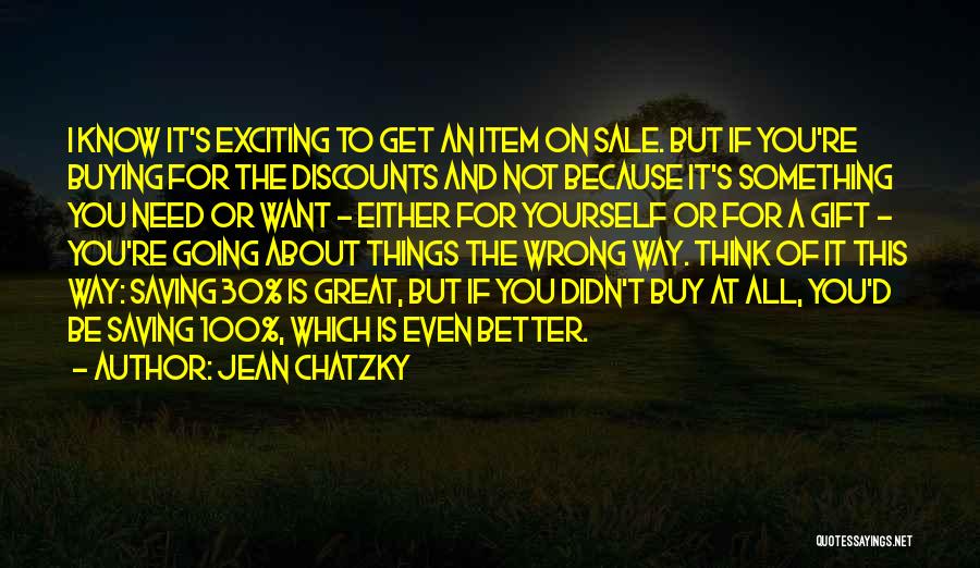 Jean Chatzky Quotes: I Know It's Exciting To Get An Item On Sale. But If You're Buying For The Discounts And Not Because