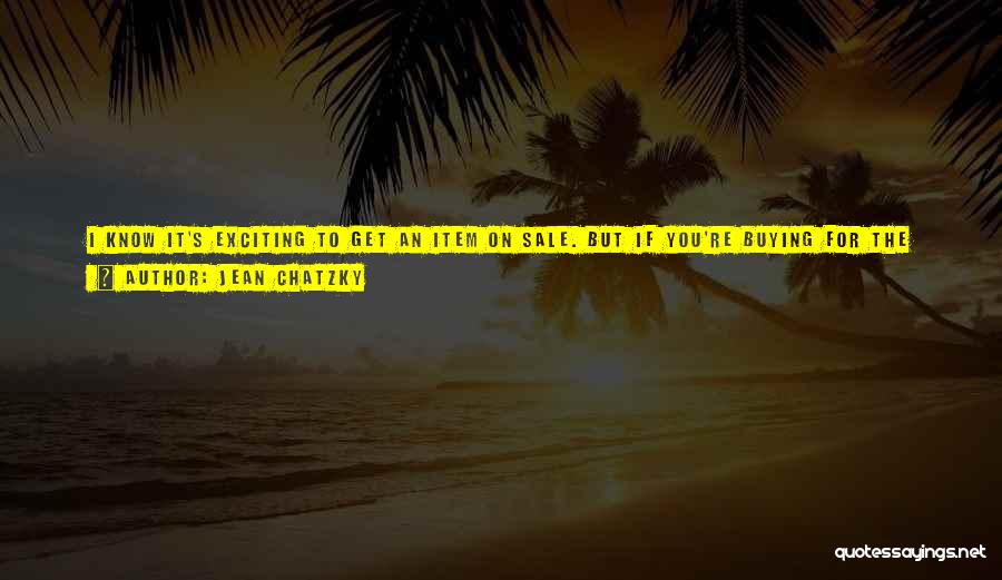 Jean Chatzky Quotes: I Know It's Exciting To Get An Item On Sale. But If You're Buying For The Discounts And Not Because