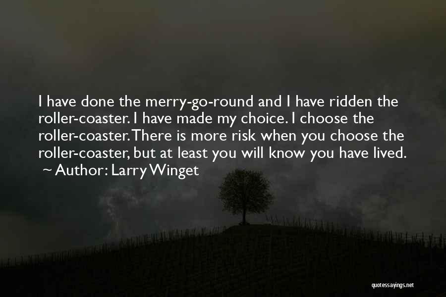 Larry Winget Quotes: I Have Done The Merry-go-round And I Have Ridden The Roller-coaster. I Have Made My Choice. I Choose The Roller-coaster.