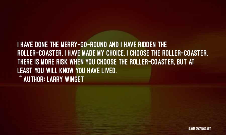 Larry Winget Quotes: I Have Done The Merry-go-round And I Have Ridden The Roller-coaster. I Have Made My Choice. I Choose The Roller-coaster.