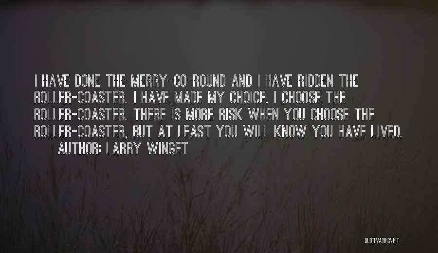 Larry Winget Quotes: I Have Done The Merry-go-round And I Have Ridden The Roller-coaster. I Have Made My Choice. I Choose The Roller-coaster.