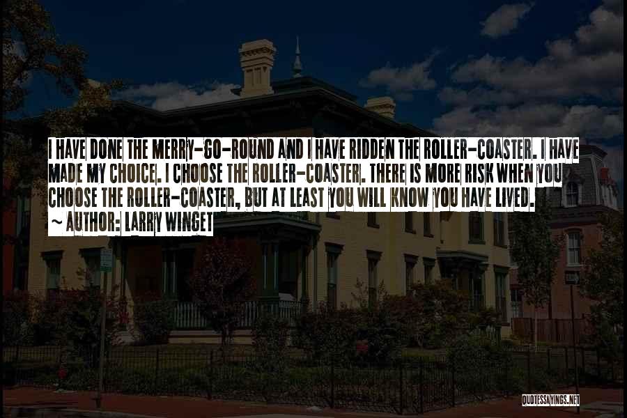 Larry Winget Quotes: I Have Done The Merry-go-round And I Have Ridden The Roller-coaster. I Have Made My Choice. I Choose The Roller-coaster.